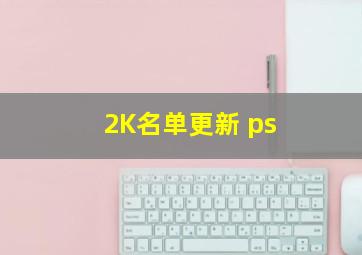 2K名单更新 ps